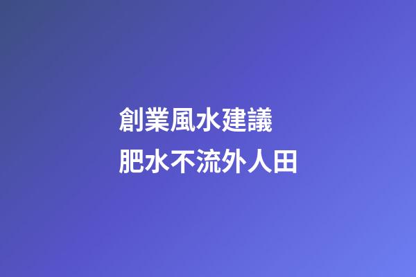 創業風水建議 肥水不流外人田